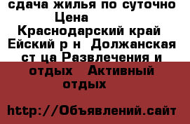 сдача жилья по суточно › Цена ­ 1 000 - Краснодарский край, Ейский р-н, Должанская ст-ца Развлечения и отдых » Активный отдых   